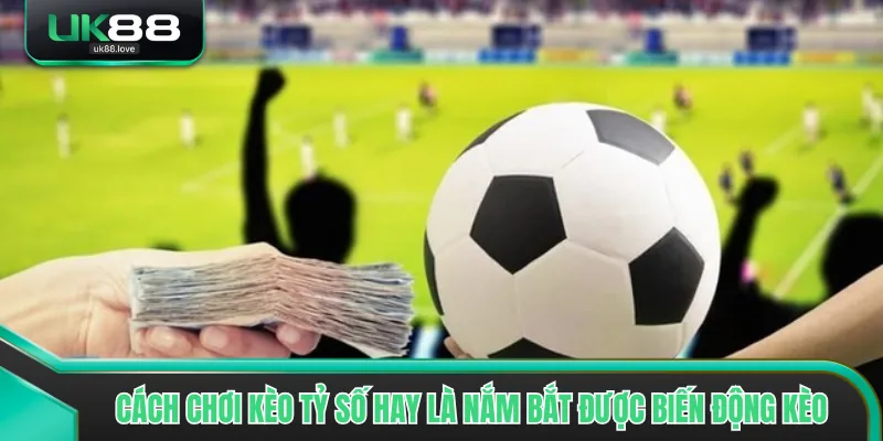 Cách chơi kèo tỷ số hay là nắm bắt được biến động kèo