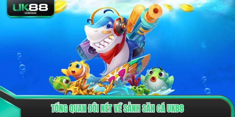Tổng quan đôi nét về sảnh săn cá UK88