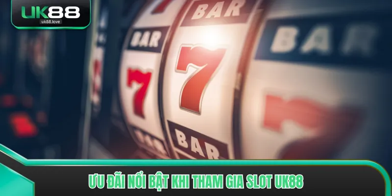 Ưu đãi nổi bật khi tham gia slot UK88